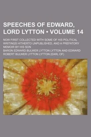 Cover of Speeches of Edward, Lord Lytton (Volume 14 ); Now First Collected with Some of His Political Writings Hitherto Unpublished, and a Prefatory Memoir by