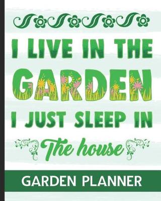 Book cover for I Live In The Garden I Just Sleep In The House - Garden Planner