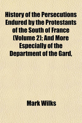 Book cover for History of the Persecutions Endured by the Protestants of the South of France (Volume 2); And More Especially of the Department of the Gard,