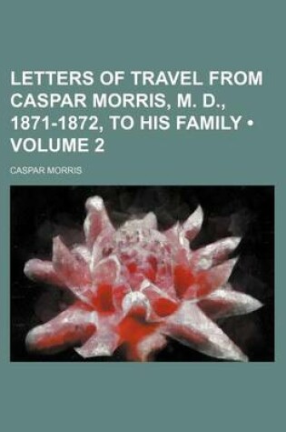 Cover of Letters of Travel from Caspar Morris, M. D., 1871-1872, to His Family (Volume 2)