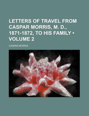 Book cover for Letters of Travel from Caspar Morris, M. D., 1871-1872, to His Family (Volume 2)