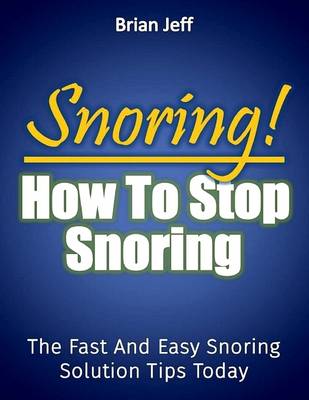 Book cover for Snoring! How to Stop Snoring Today: The Fast and Easy Snoring Solution Tips Today