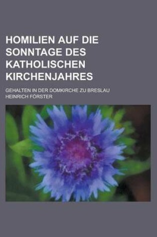 Cover of Homilien Auf Die Sonntage Des Katholischen Kirchenjahres; Gehalten in Der Domkirche Zu Breslau