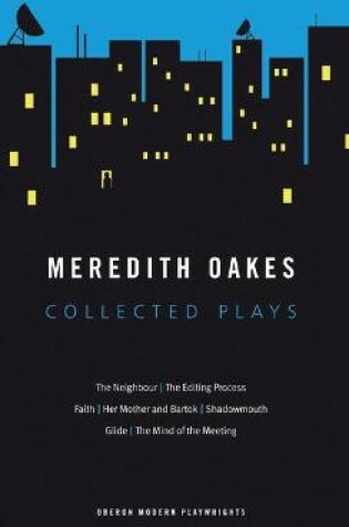 Cover of Meredith Oakes: Collected Plays (The Neighbour, the Editing Process, Faith, Her Mother and Bartok, Shadowmouth, Glide, the Mind of the Meeting)