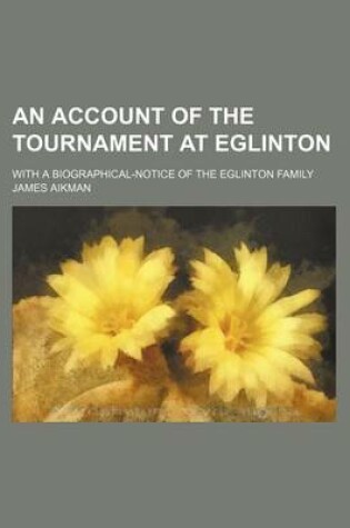 Cover of An Account of the Tournament at Eglinton; With a Biographical-Notice of the Eglinton Family