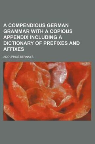 Cover of A Compendious German Grammar with a Copious Appendix Including a Dictionary of Prefixes and Affixes