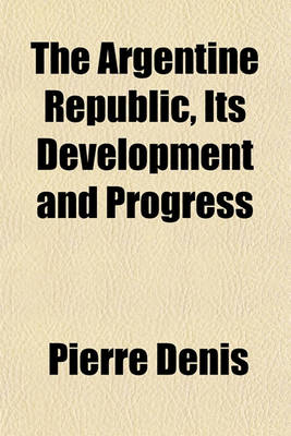 Book cover for The Argentine Republic, Its Development and Progress