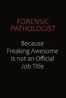 Book cover for Forensic pathologist Because Freaking Awesome Is Not An Official Job Title