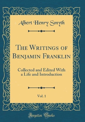 Book cover for The Writings of Benjamin Franklin, Vol. 1: Collected and Edited With a Life and Introduction (Classic Reprint)