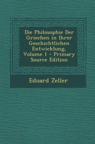 Cover of Die Philosophie Der Griechen in Ihrer Geschichtlichen Entwicklung, Volume 1