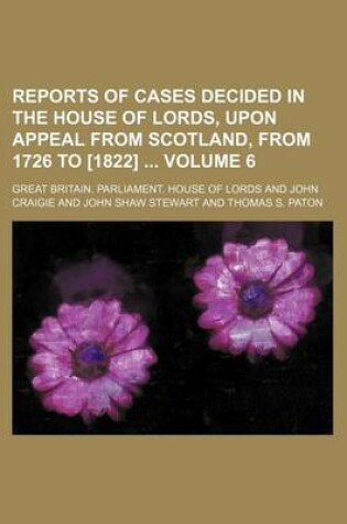 Cover of Reports of Cases Decided in the House of Lords, Upon Appeal from Scotland, from 1726 to [1822] Volume 6