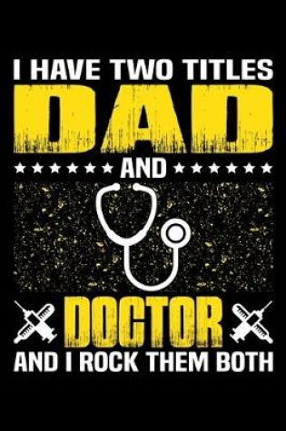 Cover of I Have Two Titles Dad And Doctor And I Rock Them Both