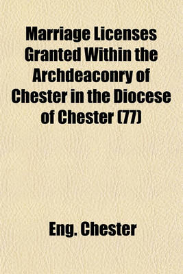 Book cover for Marriage Licenses Granted Within the Archdeaconry of Chester in the Diocese of Chester (77)