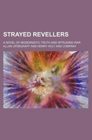 Cover of Strayed Revellers; A Novel of Modernistic Truth and Intruding War