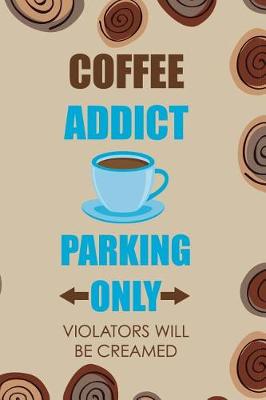 Book cover for Coffee Addict Parking Only Violators Will Be Creamed