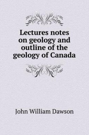 Cover of Lectures notes on geology and outline of the geology of Canada