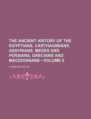 Book cover for The Ancient History of the Egyptians, Carthaginians, Assyrians, Medes and Persians, Grecians and Macedonians (Volume 5)