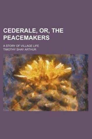 Cover of Cederale, Or, the Peacemakers; A Story of Village Life