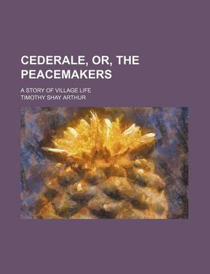 Book cover for Cederale, Or, the Peacemakers; A Story of Village Life