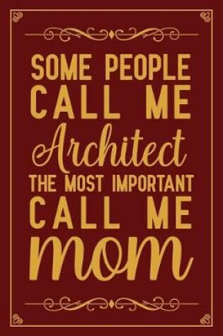 Cover of Some people call me Architect The most important call me Mom