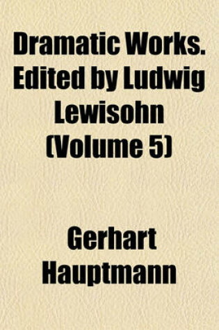 Cover of Dramatic Works. Edited by Ludwig Lewisohn (Volume 5)