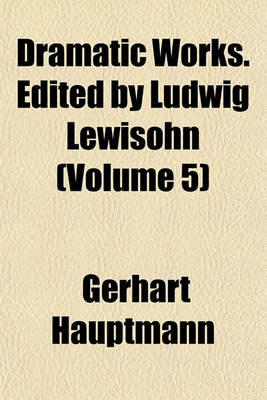 Book cover for Dramatic Works. Edited by Ludwig Lewisohn (Volume 5)