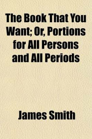 Cover of The Book That You Want; Or, Portions for All Persons and All Periods