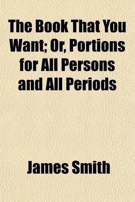 Book cover for The Book That You Want; Or, Portions for All Persons and All Periods