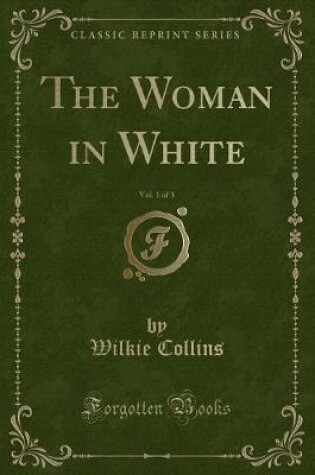 Cover of The Woman in White, Vol. 1 of 3 (Classic Reprint)