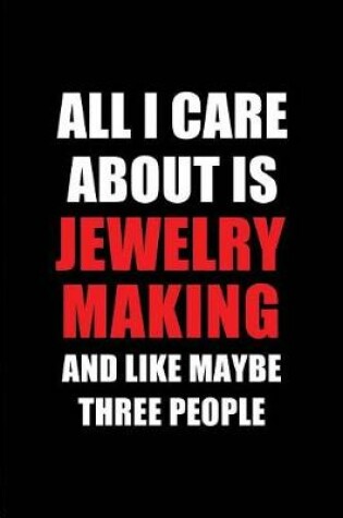 Cover of All I Care about Is Jewelry Making and Like Maybe Three People