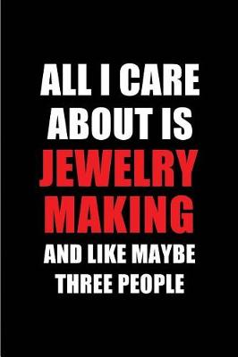 Cover of All I Care about Is Jewelry Making and Like Maybe Three People