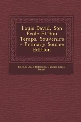 Cover of Louis David, Son Ecole Et Son Temps, Souvenirs - Primary Source Edition