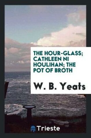 Cover of The Hour Glass; Cathleen Ni Houlihan; The Pot of Broth