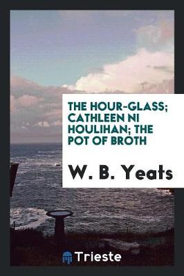 Book cover for The Hour Glass; Cathleen Ni Houlihan; The Pot of Broth