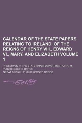 Cover of Calendar of the State Papers Relating to Ireland, of the Reigns of Henry VIII., Edward VI., Mary, and Elizabeth Volume 1; Preserved in the State Paper Department of H. M. Public Record Office