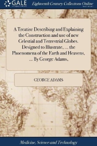 Cover of A Treatise Describing and Explaining the Construction and use of new Celestial and Terrestrial Globes. Designed to Illustrate, ... the Phoenomena of the Earth and Heavens, ... By George Adams,