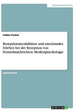 Cover of Rezeptionsmodalitaten und emotionales Erleben bei der Rezeption von Fernsehnachrichten. Medienpsychologie