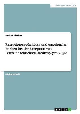 Book cover for Rezeptionsmodalitaten und emotionales Erleben bei der Rezeption von Fernsehnachrichten. Medienpsychologie