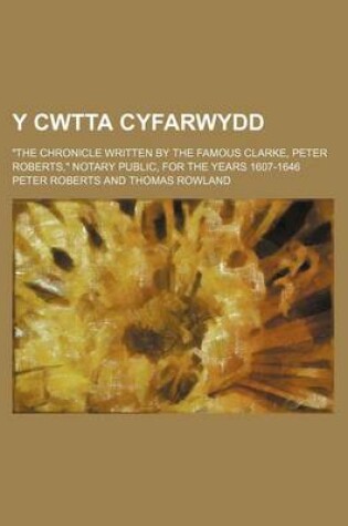 Cover of Y Cwtta Cyfarwydd; The Chronicle Written by the Famous Clarke, Peter Roberts, Notary Public, for the Years 1607-1646