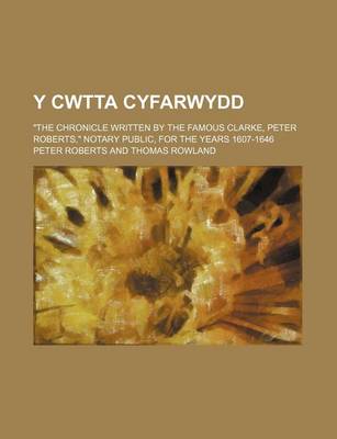 Book cover for Y Cwtta Cyfarwydd; The Chronicle Written by the Famous Clarke, Peter Roberts, Notary Public, for the Years 1607-1646