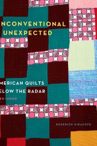 Cover of Unconventional & Unexpected: American Quilts Below the Radar 1950-2000