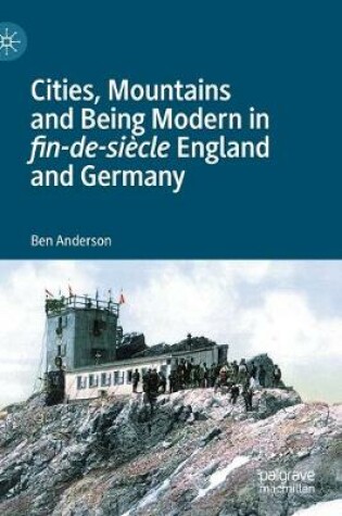 Cover of Cities, Mountains and Being Modern in fin-de-siecle England and Germany