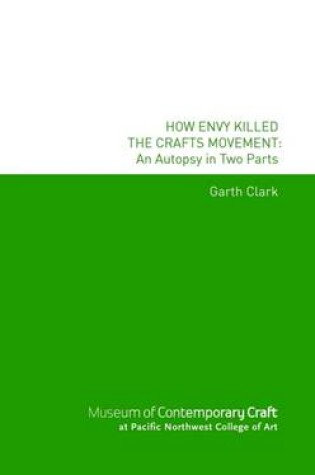 Cover of How Envy Killed the Crafts Movement: An Autopsy In Two Parts: Museum of Contemporary Craft at Pacific Northwest College of Art