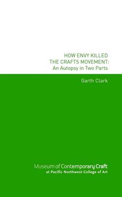 Book cover for How Envy Killed the Crafts Movement: An Autopsy In Two Parts: Museum of Contemporary Craft at Pacific Northwest College of Art