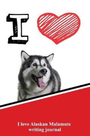 Cover of I Love Alaskan Malamute Writing Journal