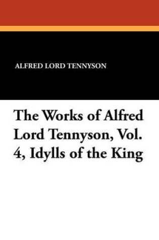 Cover of The Works of Alfred Lord Tennyson, Vol. 4, Idylls of the King