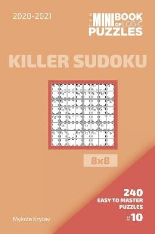 Cover of The Mini Book Of Logic Puzzles 2020-2021. Killer Sudoku 8x8 - 240 Easy To Master Puzzles. #10