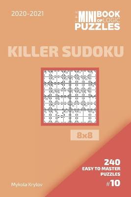 Book cover for The Mini Book Of Logic Puzzles 2020-2021. Killer Sudoku 8x8 - 240 Easy To Master Puzzles. #10