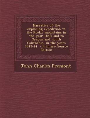 Book cover for Narrative of the Exploring Expedition to the Rocky Mountains in the Year 1842; And to Oregon and North California, in the Years 1843-44 - Primary Sour