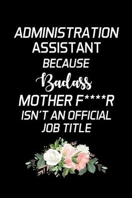 Book cover for Administration Assistant Because Badass Mother F****r Isn't an Official Job Title